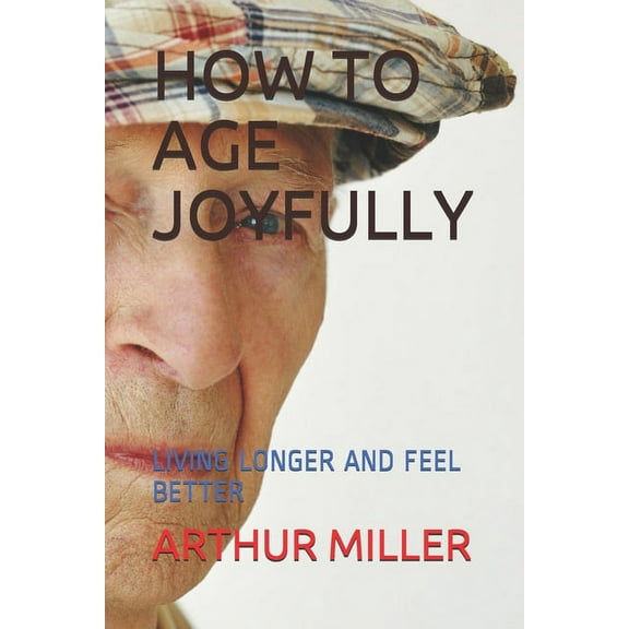 How to Age Joyfully: Living Longer and Feel Better (Paperback)