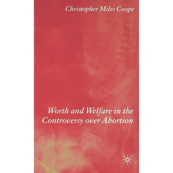 Worth and Welfare in the Controversy Over Abortion, (Hardcover)
