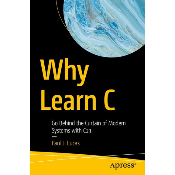 Why Learn C: Go Behind the Curtain of Modern Systems with C23, (Paperback)