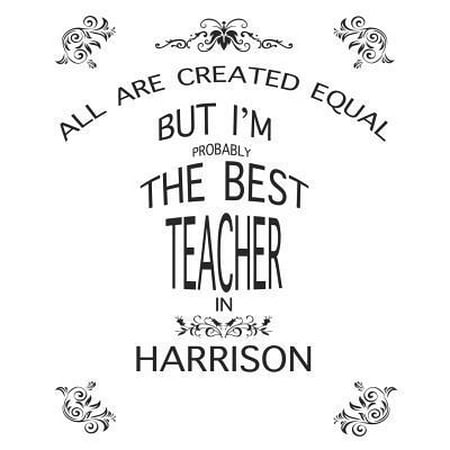 Teacher Lesson Planner : All Are Created Equal But I'm Probably the Best Teacher in Harrison: Great Teachers Gift for the Best Teacher Planner, Custom Teacher Planner, Weekly Lesson Plans Five Days to a Page, Lesson Plan
