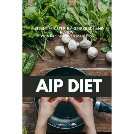 AIP (Autoimmune Protocol) Diet: A Beginner's Step-by-Step Guide and Review With Recipes and a Meal Plan, (Paperback)