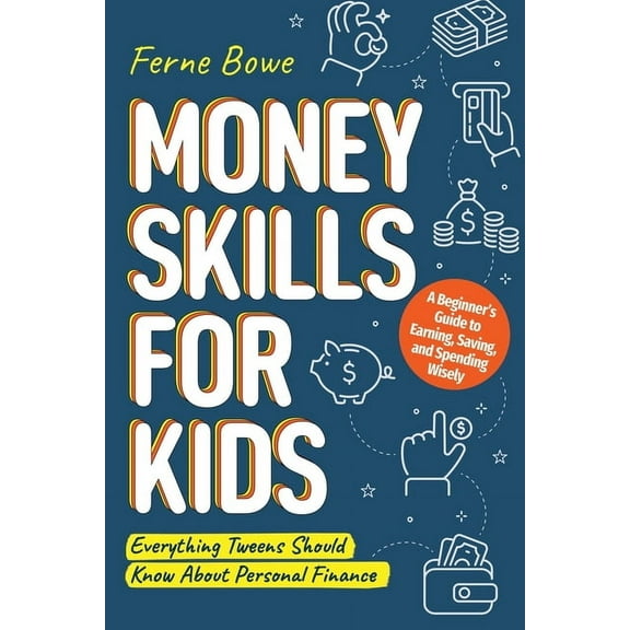 Money Skills for Kids: A Beginner's Guide to Earning, Saving, and Spending Wisely. Everything Tweens Should Know About P, (Paperback)