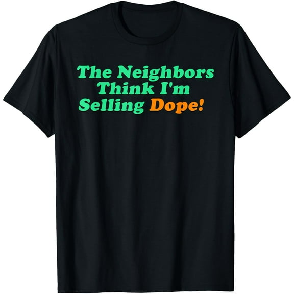 The Neighbors Think I'm Selling Dope T-Shirt