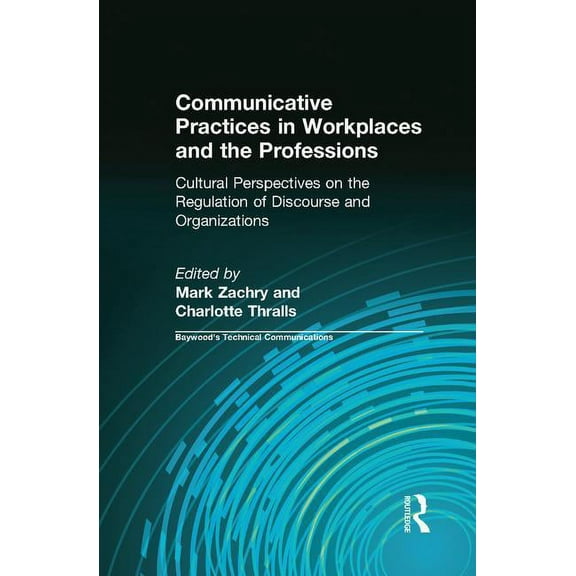 Baywood's Technical Communications Communicative Practices in Workplaces and the Professions: Cultural Perspectives on the Regulation of Discourse and Orga, (Paperback)