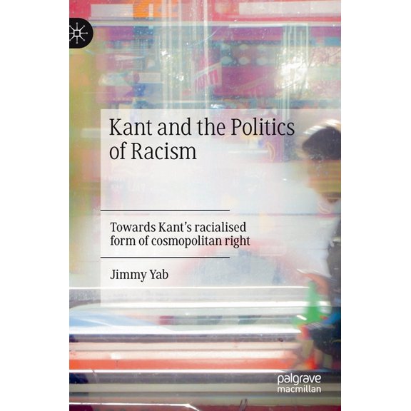 Kant and the Politics of Racism: Towards Kant's Racialised Form of Cosmopolitan Right, (Hardcover)