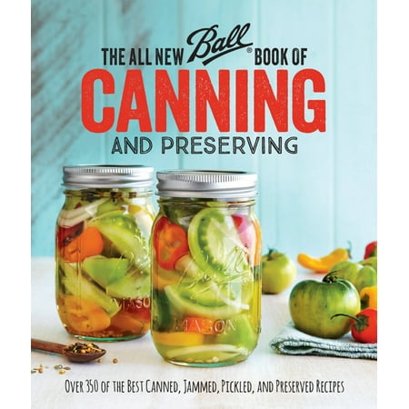 The All New Ball Book Of Canning And Preserving : Over 350 of the Best Canned, Jammed, Pickled, and Preserved (Best Place To Retire Single Male)