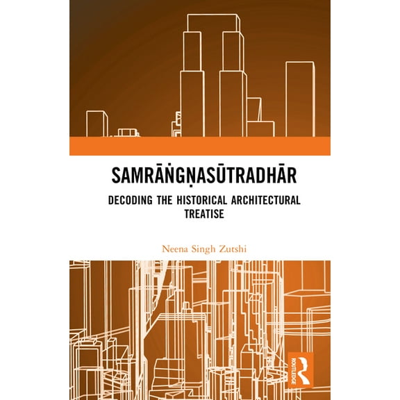 Samrāṅgṇasūtradhār: Decoding the Historical Architectural Treatise, (Hardcover)