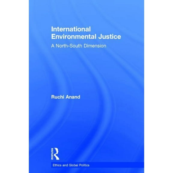 Ethics and Global Politics International Environmental Justice: A North-South Dimension, (Hardcover)