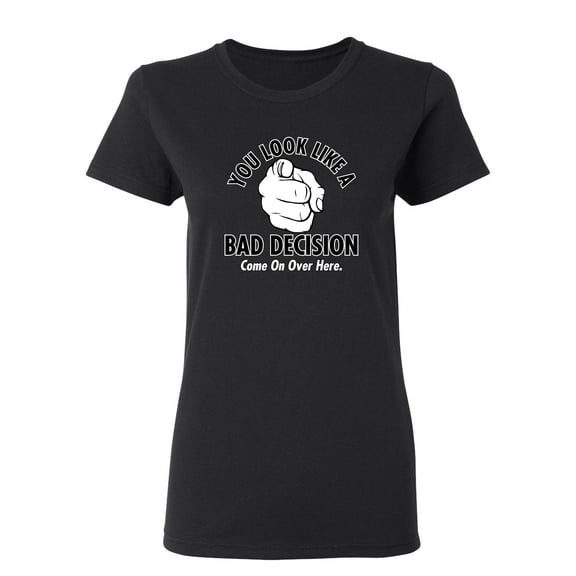 You Look Like A Bad Decision Come On Over Here Sarcastic Novelty Gift Idea Adult Humor Funny Women's Casual Tees
