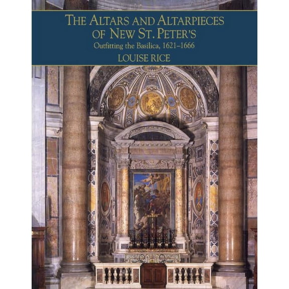 Monuments of Papal Rome The Altars and Altarpieces of New St. Peter's: Outfitting the Basilica, 1621-1666, (Hardcover)