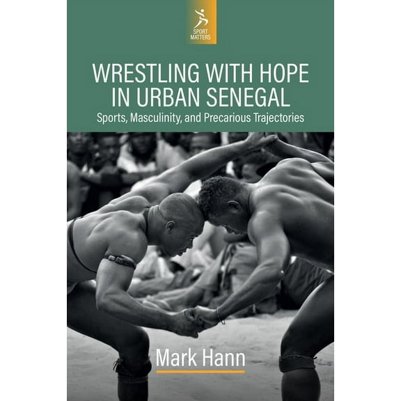 Sport Matters Wrestling with Hope in Urban Senegal: Sports, Masculinity, and Precarious Trajectories, Book 1, (Hardcover)