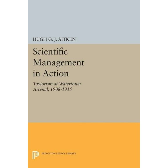 Princeton Legacy Library Scientific Management in Action: Taylorism at Watertown Arsenal, 1908-1915, Book 434, (Paperback)