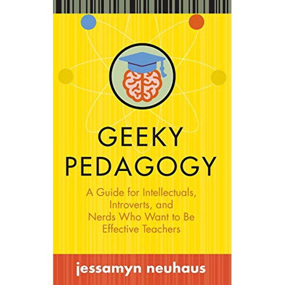 Geeky Pedagogy: A Guide for Intellectuals, Introverts, and Nerds Who Want to Be Effective Teachers (Teaching and Learning in Higher Education)
