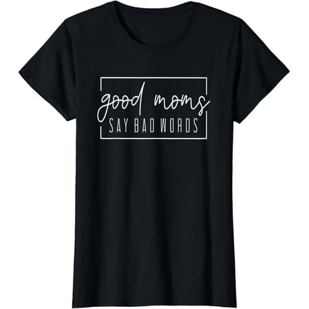 Good Moms Say Bad Words Perfect For Mother's Day T-Shirt