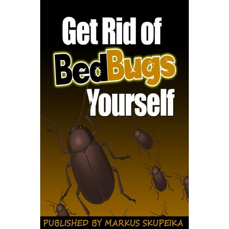 How To Get Rid Of Bed Bugs Yourself - eBook (The Best Way To Get Rid Of Bed Bugs)