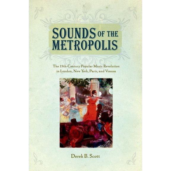 Sounds of the Metropolis: The 19th Century Popular Music Revolution in London, New York, Paris and Vienna, (Paperback)