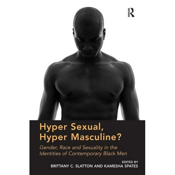 Hyper Sexual, Hyper Masculine?: Gender, Race and Sexuality in the Identities of Contemporary Black Men, (Hardcover)
