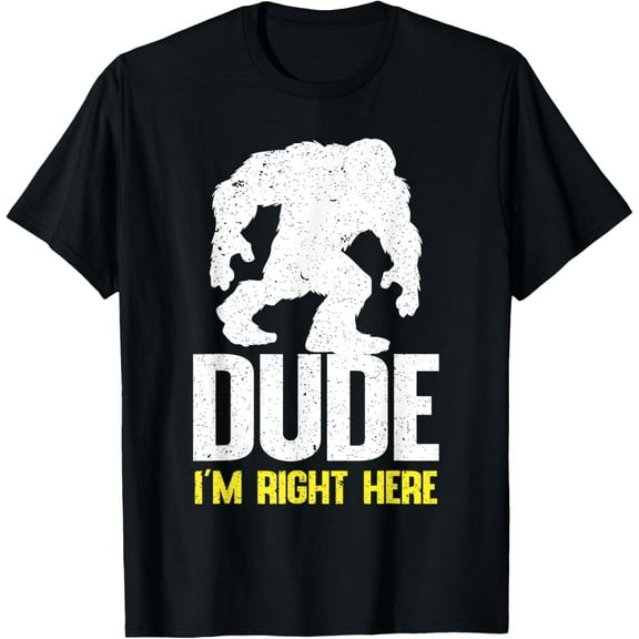 Hey Dude I'm Right Here With Graphic For Bigfoot Lover Funny Creative Graphic T-Shirt