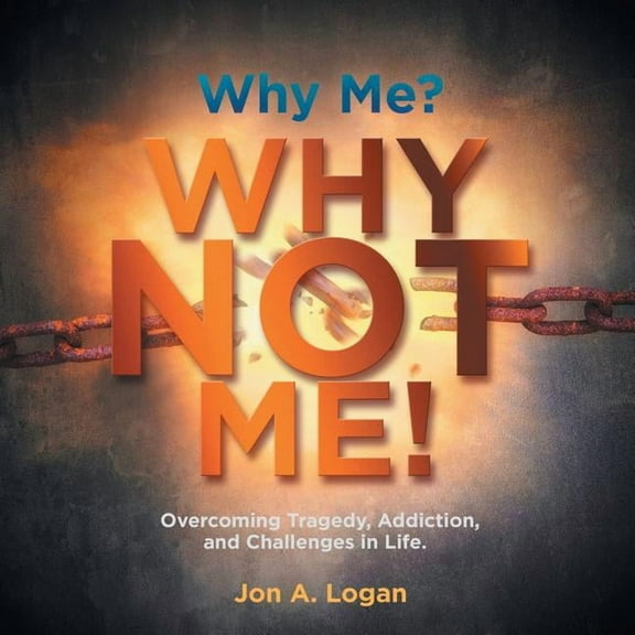 Why Me? Why Not Me! : Overcoming Tragedy, Addictions, and Challenges in Life