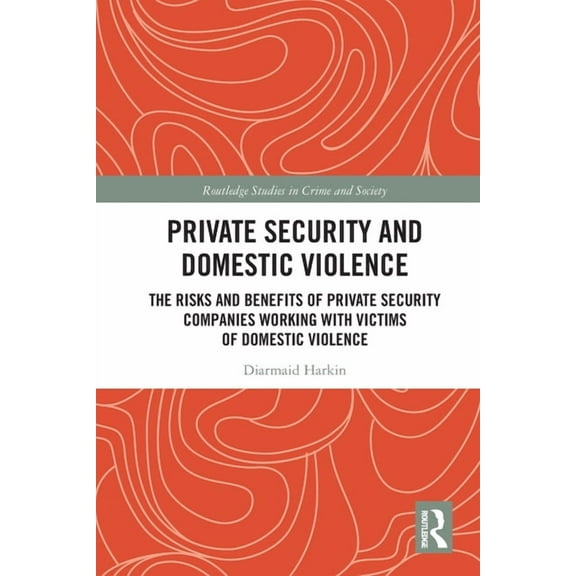 Routledge Studies in Crime and Society Private Security and Domestic Violence: The Risks and Benefits of Private Security Companies Working With Victims of Dom, (Paperback)