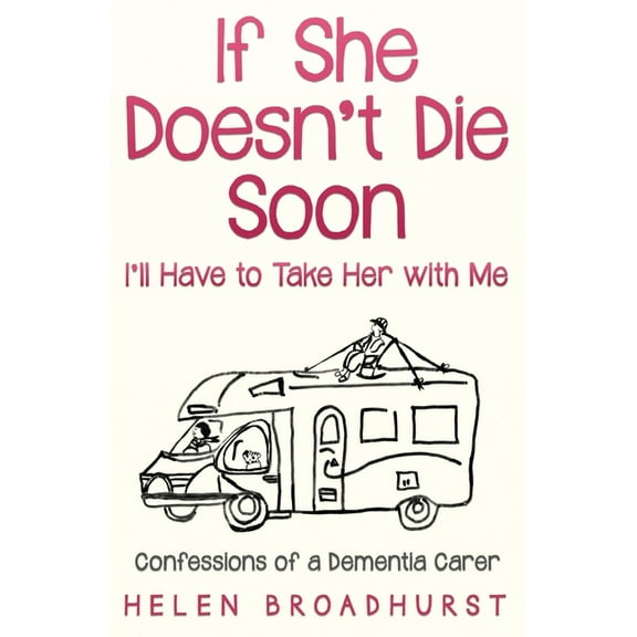 If She Doesn't Die Soon I'll Have to Take Her With Me: Confessions of a Dementia Carer, (Paperback)
