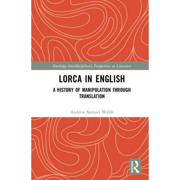Routledge Interdisciplinary Perspectives Lorca in English: A History of Manipulation through Translation, (Hardcover)
