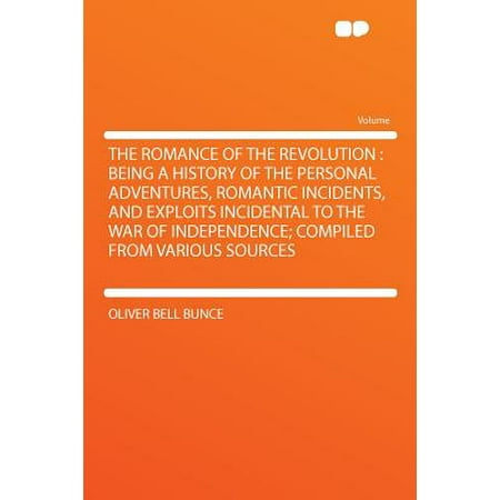 The Romance of the Revolution : Being a History of the Personal Adventures, Romantic Incidents, and Exploits Incidental to the War of Independence; Compiled from Various Sources -  Bunce, Oliver Bell