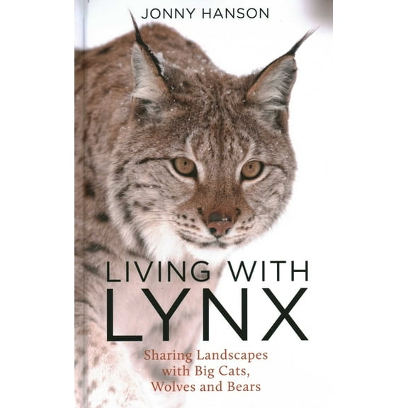 Living with Lynx: Sharing Landscapes with Big Cats, Wolves and Bears, (Hardcover)