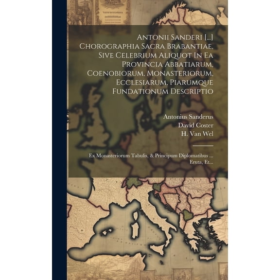 Antonii Sanderi [...] Chorographia Sacra Brabantiae, Sive Celebrium Aliquot In Ea Provincia Abbatiarum, Coenobiorum, Mon, (Hardcover)