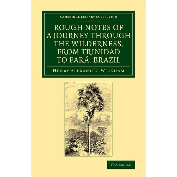 Cambridge Library Collection - Botany an Rough Notes of a Journey Through the Wilderness, from Trinidad to Para, Brazil: By Way of the Great Cataracts of the Ori, (Paperback)