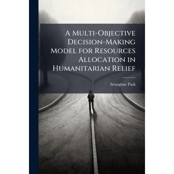 A Multi-Objective Decision-Making Model for Resources Allocation in Humanitarian Relief, (Paperback)