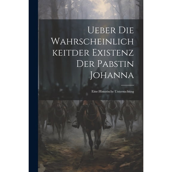 Ueber Die Wahrscheinlichkeitder Existenz Der Pabstin Johanna: Eine Historische Untersuchung (Paperback)