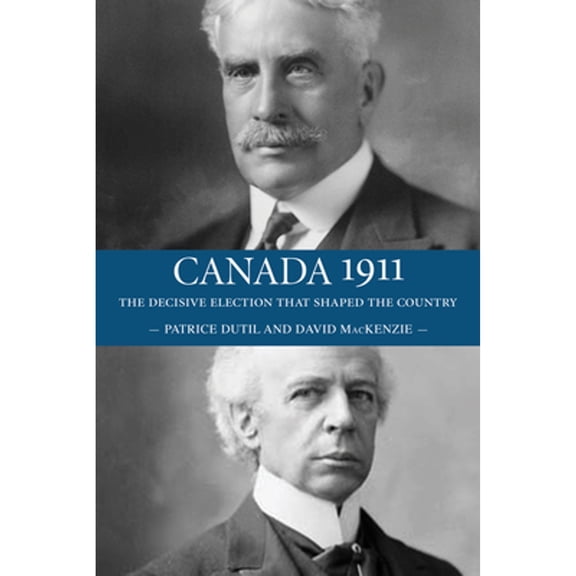 Pre-Owned Canada 1911: The Decisive Election That Shaped the Country (Paperback) by David MacKenzie, Patrice Dutil