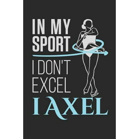 In My Sport I Don't Excel I Axel: Figure Skating Journal for Women or Girls, Blank Paperback Notebook for Figure Skater to Write In, Ice Skating Gift (Best Us Ice Skaters)