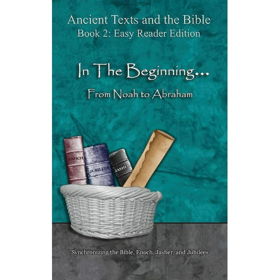 Ancient Texts and the Bible: Book 2 In The Beginning... From Noah to Abraham - Easy Reader Edition: Synchronizing the Bible, Enoch, Jasher, and Jubilees, (Hardcover)