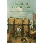 Transformation of the Classical Heritage: Emperors and Rhetoricians : Panegyric, Communication, and Power in the Fourth-Century Roman Empire (Series #65) (Edition 1) (Hardcover)