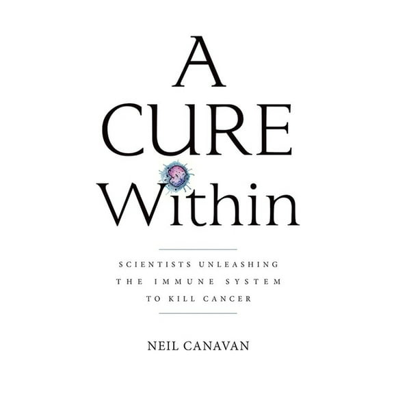 A Cure Within: Scientists Unleashing the Immune System to Kill Cancer, (Paperback)