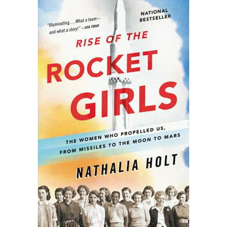 Rise of the Rocket Girls : The Women Who Propelled Us, from Missiles to the Moon to (A Rocket To The Moon Your Best Idea)