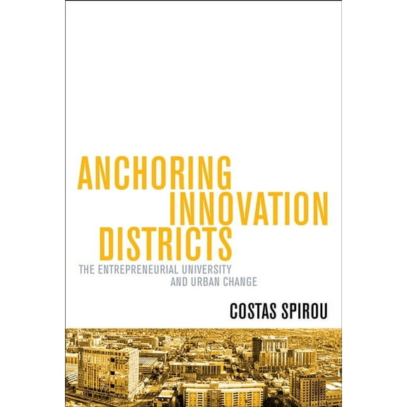 Anchoring Innovation Districts : The Entrepreneurial University and Urban Change