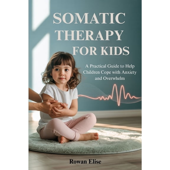 Somatic Therapy for Kids: A Practical Guide to Help Children Cope with Anxiety and Overwhelm, (Paperback)