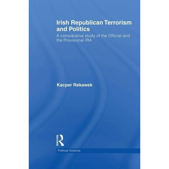 Political Violence Irish Republican Terrorism and Politics: A Comparative Study of the Official and the Provisional IRA, (Paperback)