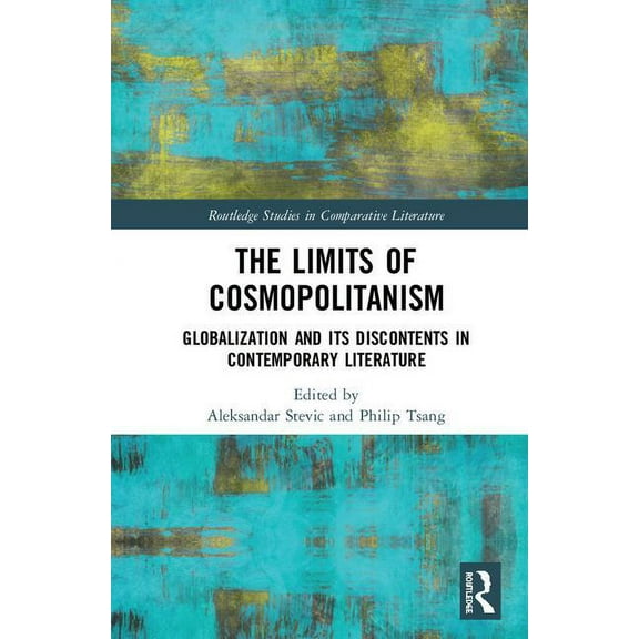Routledge Studies in Comparative Literat The Limits of Cosmopolitanism: Globalization and Its Discontents in Contemporary Literature, (Hardcover)