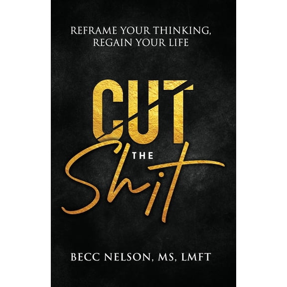 Cut the Shit: Reframe Your Thinking, Regain Your Life, (Paperback)