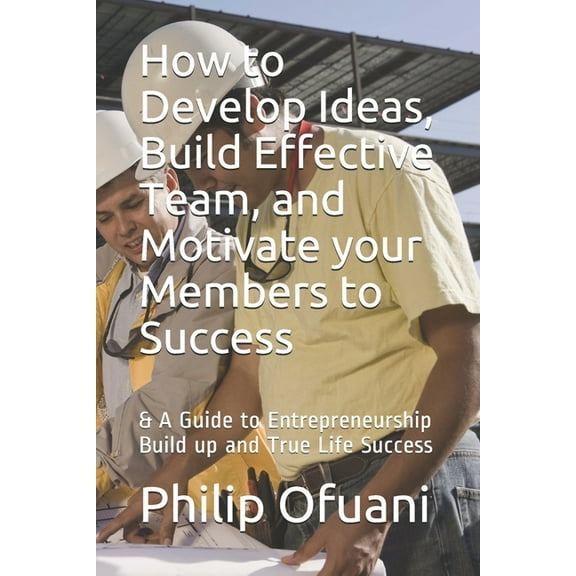 How to Develop Ideas, Build Effective Team, and Motivate your Members to Success (Paperback)