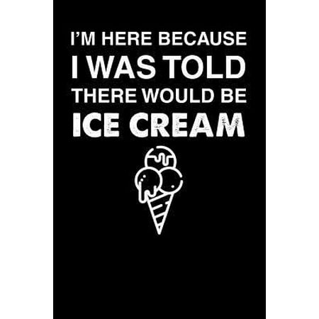 I'm Here Because I Was Told There Would Be Ice Cream : 110 page Weekly Meal Planner 6 x 9 Food Lover journal to jot down your recipe ideas, ingredients, grocery shopping list and cooking