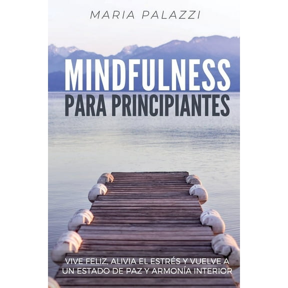 Mindfulness para Principiantes: Vive Feliz, alivia el estrés y vuelve a un estado de paz y armonÃÂa Interior, (Paperback)