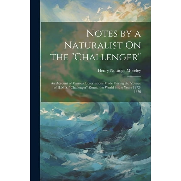 Notes by a Naturalist On the "Challenger": An Account of Various Observations Made During the Voyage of H.M.S. "Challenger" Round the World in the Years 1872-1876 (Paperback)