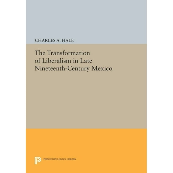 Princeton Legacy Library The Transformation of Liberalism in Late Nineteenth-Century Mexico, Book 158, (Hardcover)