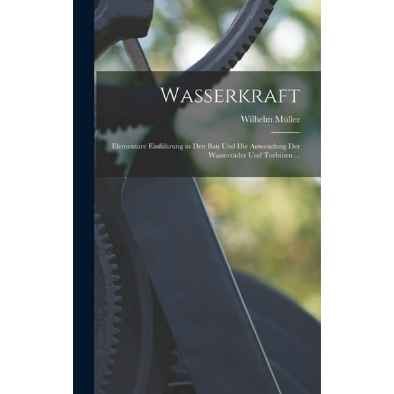 Wasserkraft: Elementare Einführung in Den Bau Und Die Anwendung Der Wasserräder Und Turbinen ... (Hardcover)