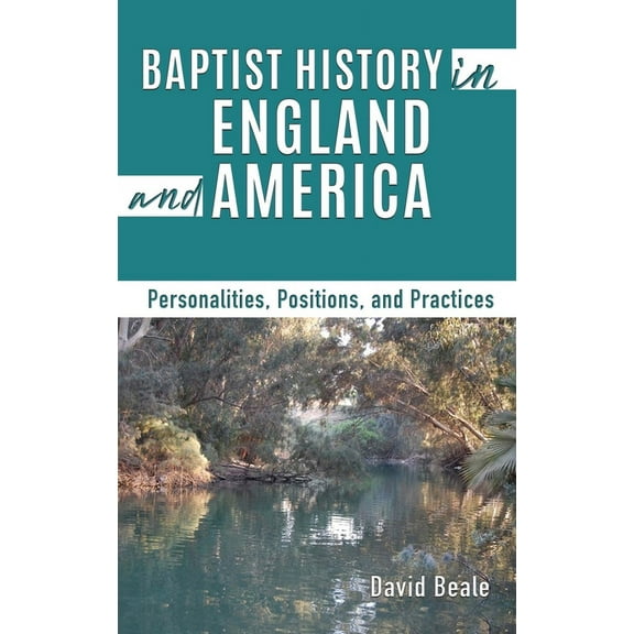 Baptist History in England and America: Personalities, Positions, and Practices, (Hardcover)